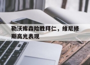 开云官方app入口-关于勒沃库森险胜拜仁，维尼修斯高光表现的信息
